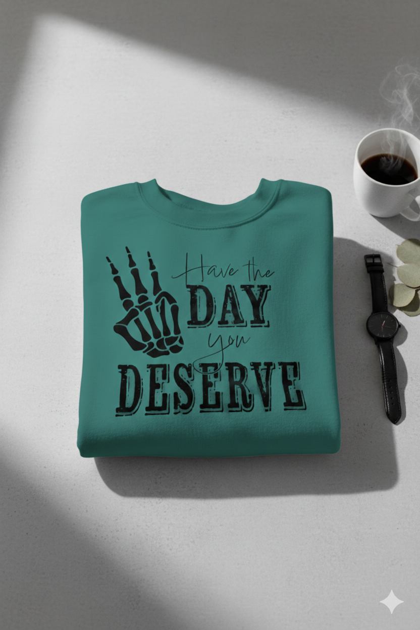 Have The Day You Deserve - Sweatshirt