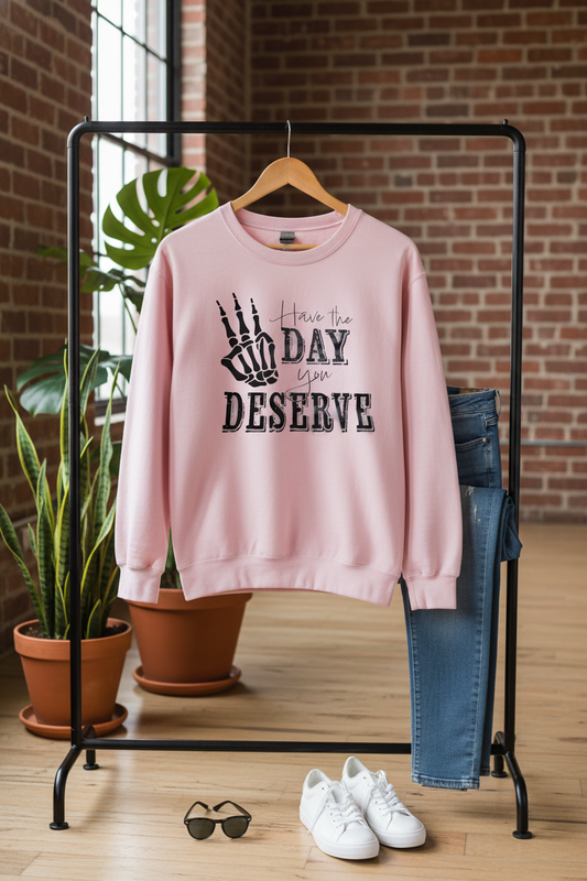 Have The Day You Deserve - Sweatshirt