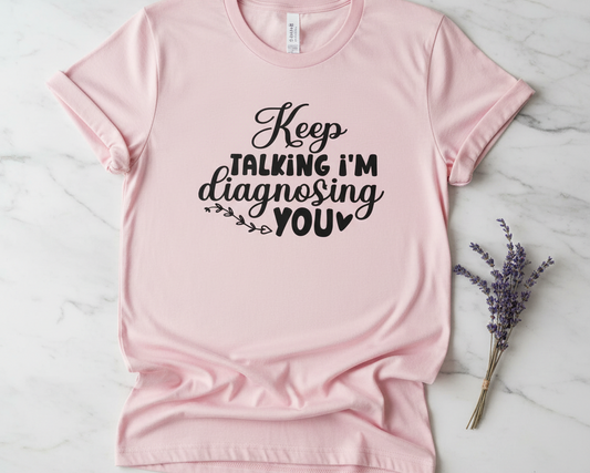 I'm Diagnosing You - T Shirt