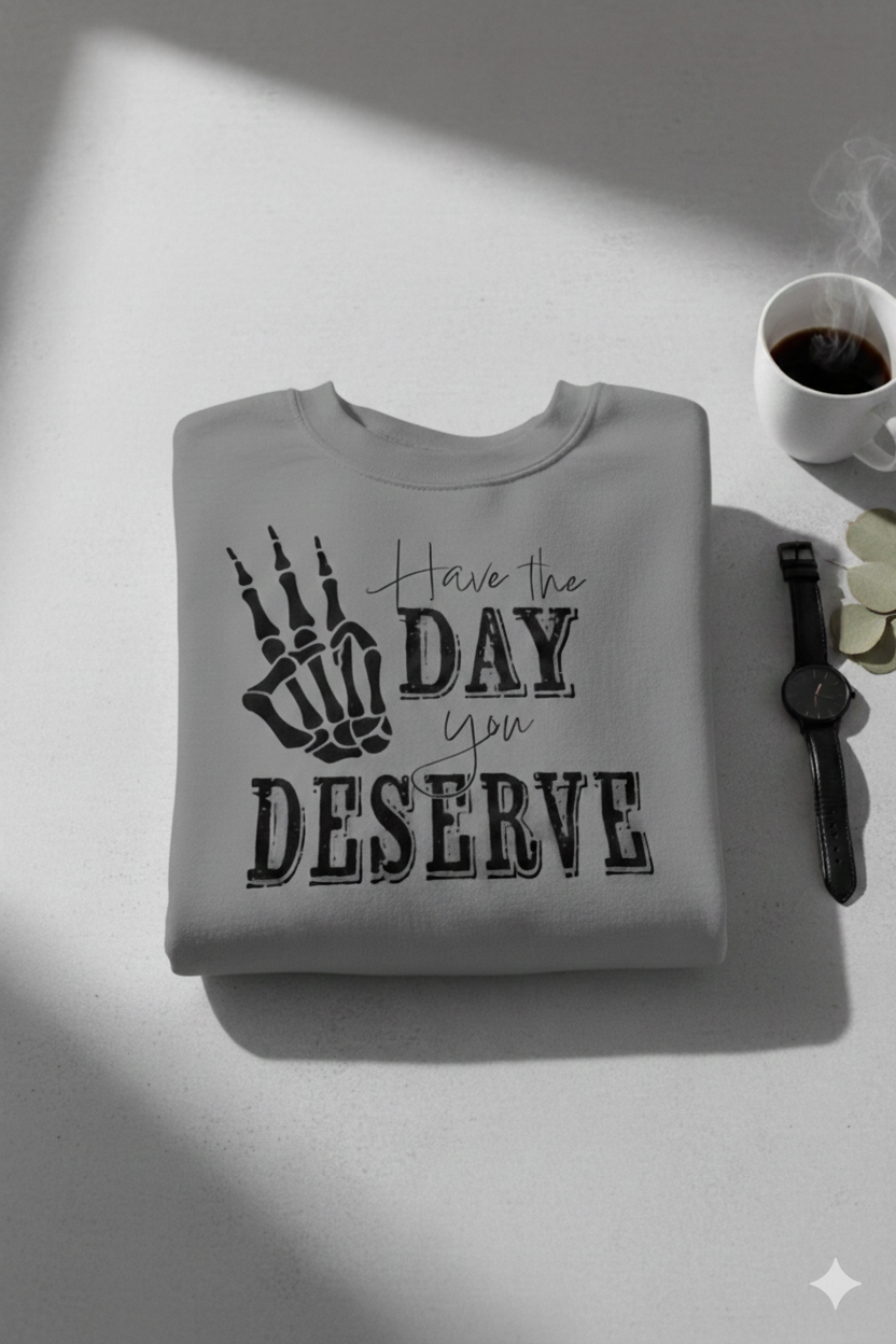 Have The Day You Deserve - Sweatshirt